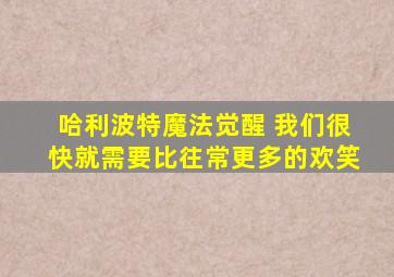 哈利波特魔法觉醒 我们很快就需要比往常更多的欢笑